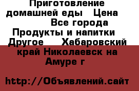 Приготовление домашней еды › Цена ­ 3 500 - Все города Продукты и напитки » Другое   . Хабаровский край,Николаевск-на-Амуре г.